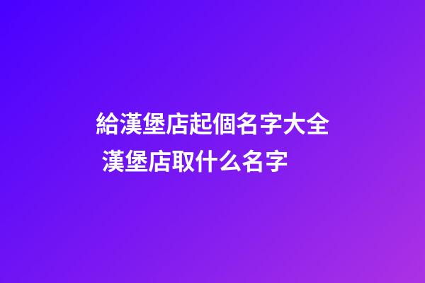 給漢堡店起個名字大全 漢堡店取什么名字-第1張-店鋪起名-玄機派